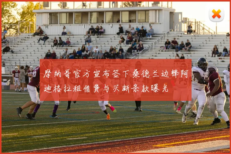 摩纳哥官方宣布签下桑德兰边锋阿迪格拉租借费与买断条款曝光